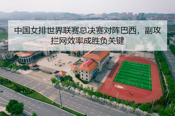 中国女排世界联赛总决赛对阵巴西，副攻拦网效率成胜负关键