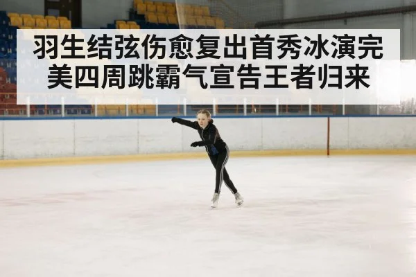 羽生结弦伤愈复出首秀冰演完美四周跳霸气宣告王者归来
