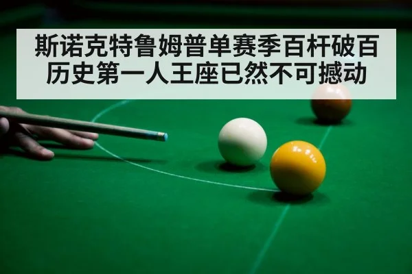 斯诺克特鲁姆普单赛季百杆破百历史第一人王座已然不可撼动