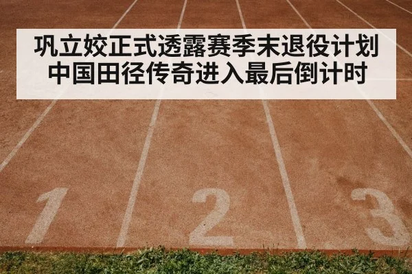 巩立姣正式透露赛季末退役计划中国田径传奇进入最后倒计时